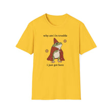 Why Am I In Trouble I Just Got Here T-Shirt